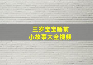 三岁宝宝睡前小故事大全视频