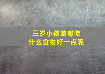 三岁小孩咳嗽吃什么食物好一点呢