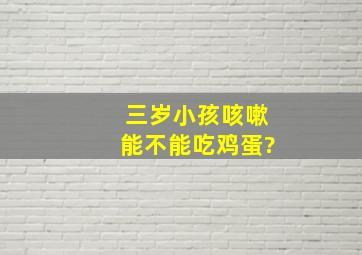 三岁小孩咳嗽能不能吃鸡蛋?