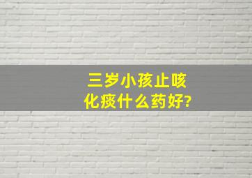 三岁小孩止咳化痰什么药好?