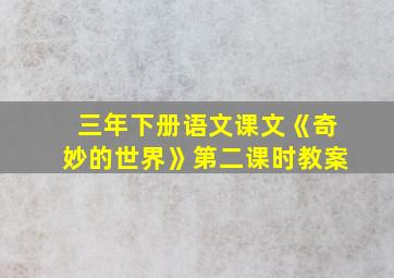 三年下册语文课文《奇妙的世界》第二课时教案