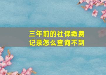 三年前的社保缴费记录怎么查询不到