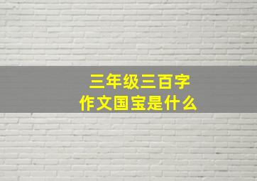 三年级三百字作文国宝是什么