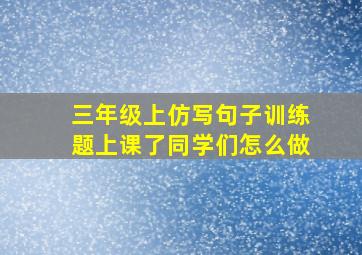 三年级上仿写句子训练题上课了同学们怎么做