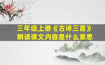 三年级上册《古诗三首》朗读课文内容是什么意思