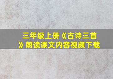 三年级上册《古诗三首》朗读课文内容视频下载