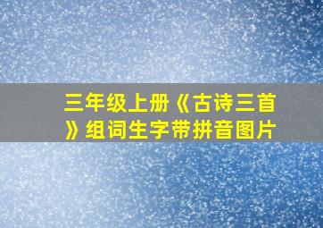 三年级上册《古诗三首》组词生字带拼音图片