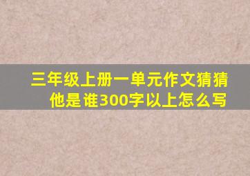 三年级上册一单元作文猜猜他是谁300字以上怎么写