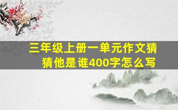 三年级上册一单元作文猜猜他是谁400字怎么写