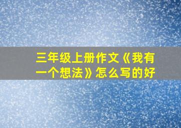 三年级上册作文《我有一个想法》怎么写的好