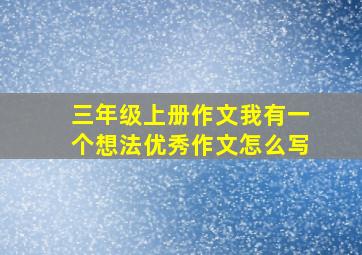 三年级上册作文我有一个想法优秀作文怎么写