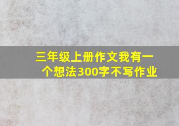 三年级上册作文我有一个想法300字不写作业