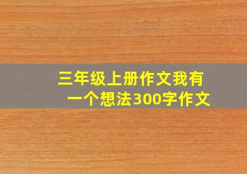 三年级上册作文我有一个想法300字作文