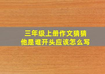 三年级上册作文猜猜他是谁开头应该怎么写