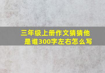 三年级上册作文猜猜他是谁300字左右怎么写