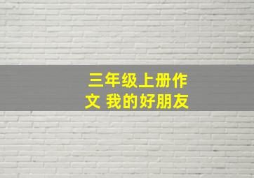 三年级上册作文 我的好朋友