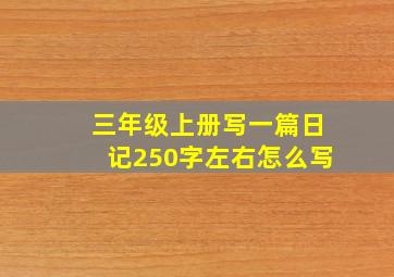 三年级上册写一篇日记250字左右怎么写