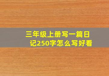 三年级上册写一篇日记250字怎么写好看