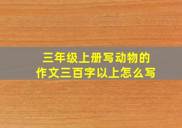 三年级上册写动物的作文三百字以上怎么写