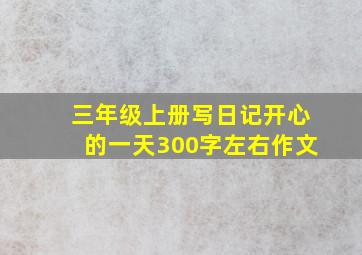 三年级上册写日记开心的一天300字左右作文