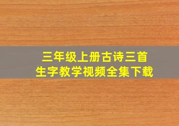 三年级上册古诗三首生字教学视频全集下载