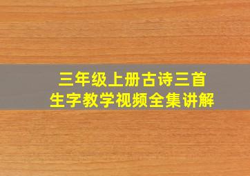 三年级上册古诗三首生字教学视频全集讲解