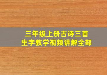 三年级上册古诗三首生字教学视频讲解全部