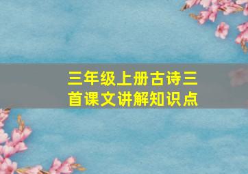 三年级上册古诗三首课文讲解知识点