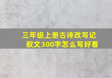 三年级上册古诗改写记叙文300字怎么写好看