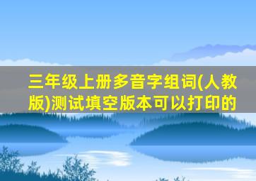 三年级上册多音字组词(人教版)测试填空版本可以打印的