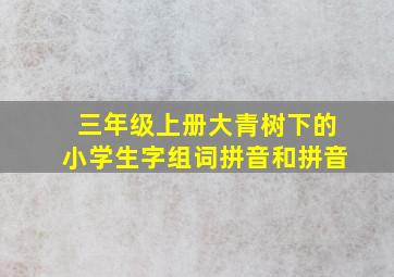 三年级上册大青树下的小学生字组词拼音和拼音