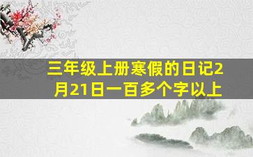 三年级上册寒假的日记2月21日一百多个字以上