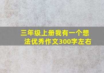 三年级上册我有一个想法优秀作文300字左右