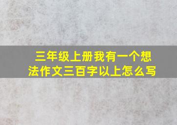 三年级上册我有一个想法作文三百字以上怎么写