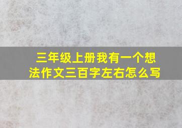 三年级上册我有一个想法作文三百字左右怎么写