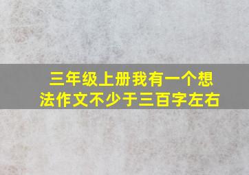 三年级上册我有一个想法作文不少于三百字左右