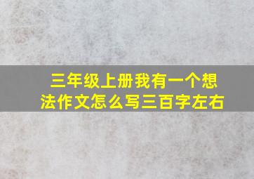 三年级上册我有一个想法作文怎么写三百字左右