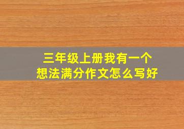 三年级上册我有一个想法满分作文怎么写好