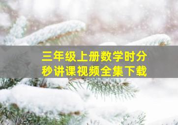 三年级上册数学时分秒讲课视频全集下载