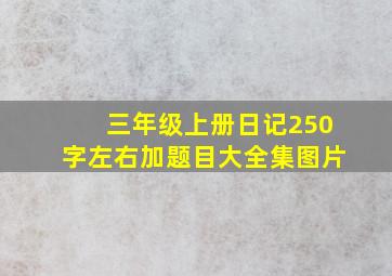 三年级上册日记250字左右加题目大全集图片