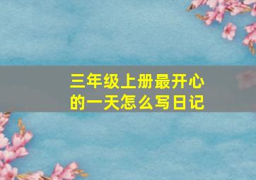 三年级上册最开心的一天怎么写日记