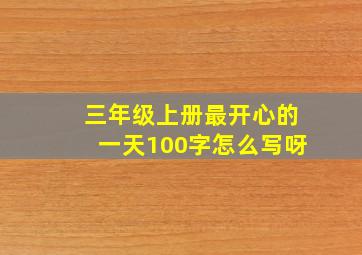 三年级上册最开心的一天100字怎么写呀