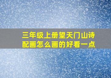 三年级上册望天门山诗配画怎么画的好看一点