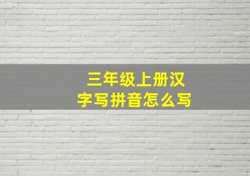 三年级上册汉字写拼音怎么写