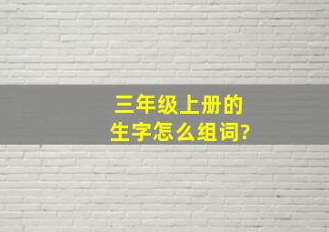 三年级上册的生字怎么组词?