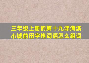 三年级上册的第十九课海滨小城的田字格词语怎么组词