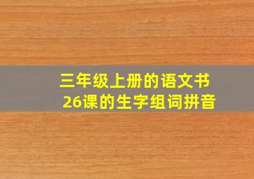 三年级上册的语文书26课的生字组词拼音