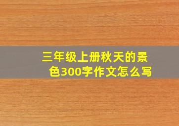 三年级上册秋天的景色300字作文怎么写