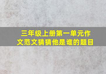 三年级上册第一单元作文范文猜猜他是谁的题目