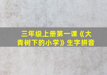 三年级上册第一课《大青树下的小学》生字拼音